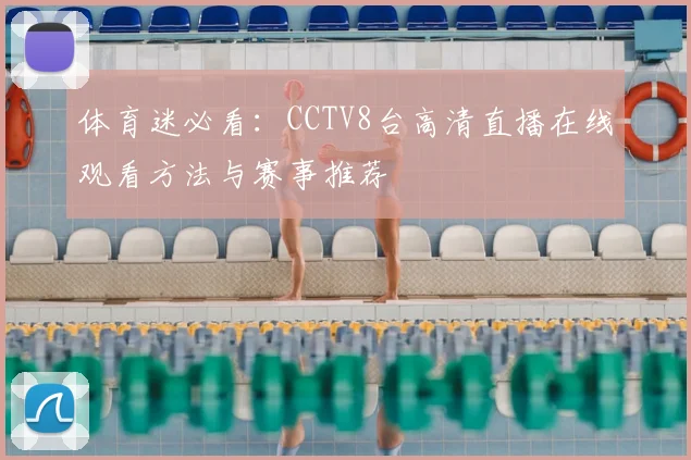 体育迷必看:CCTV8台高清直播在线观看方法与赛事推荐