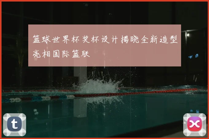 篮球世界杯奖杯设计揭晓全新造型亮相国际篮联
