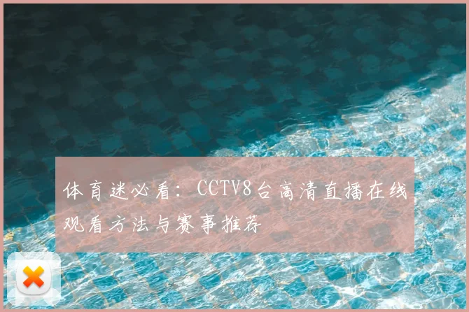 体育迷必看：CCTV8台高清直播在线观看方法与赛事推荐